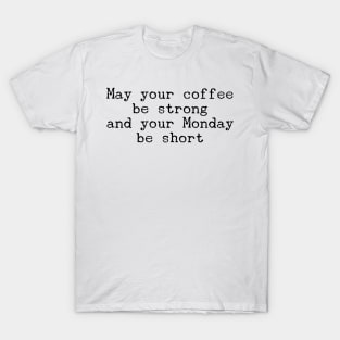 May your coffee be strong and your Monday be short T-Shirt